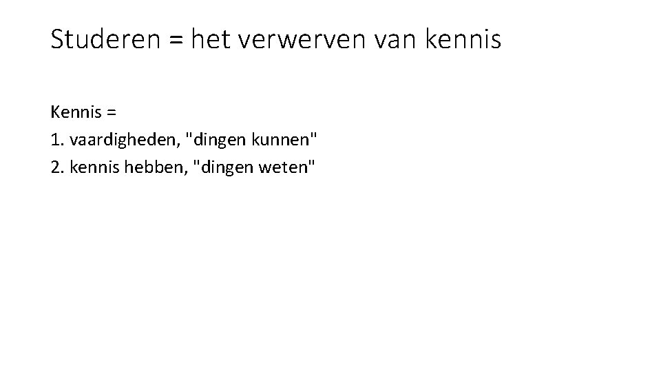 Studeren = het verwerven van kennis Kennis = 1. vaardigheden, "dingen kunnen" 2. kennis Studeren = het verwerven van kennis Kennis = 1. vaardigheden, "dingen kunnen" 2. kennis