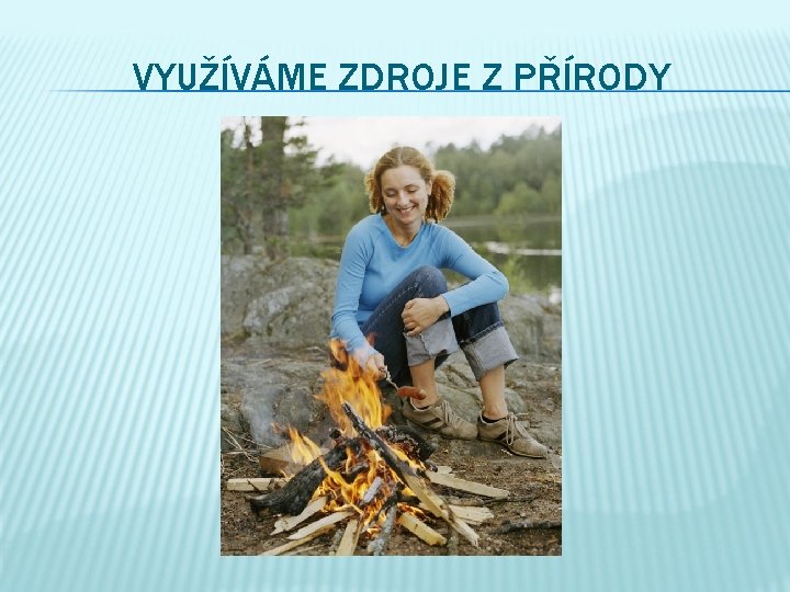 VYUŽÍVÁME ZDROJE Z PŘÍRODY 
