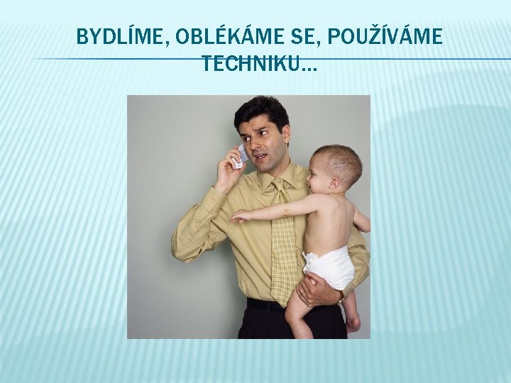 BYDLÍME, OBLÉKÁME SE, POUŽÍVÁME TECHNIKU… 