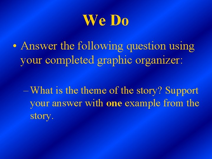 We Do • Answer the following question using your completed graphic organizer: – What We Do • Answer the following question using your completed graphic organizer: – What