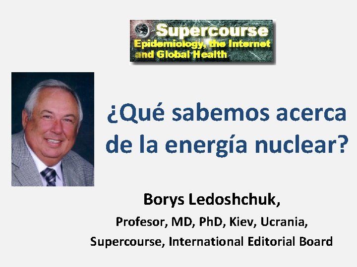 ¿Qué sabemos acerca de la energía nuclear? Borys Ledoshchuk, Profesor, MD, Ph. D, Kiev,