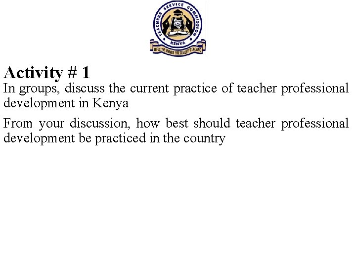 Activity # 1 In groups, discuss the current practice of teacher professional development in