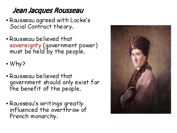 Jean Jacques Rousseau • Rousseau agreed with Locke’s Social Contract theory. • Rousseau believed