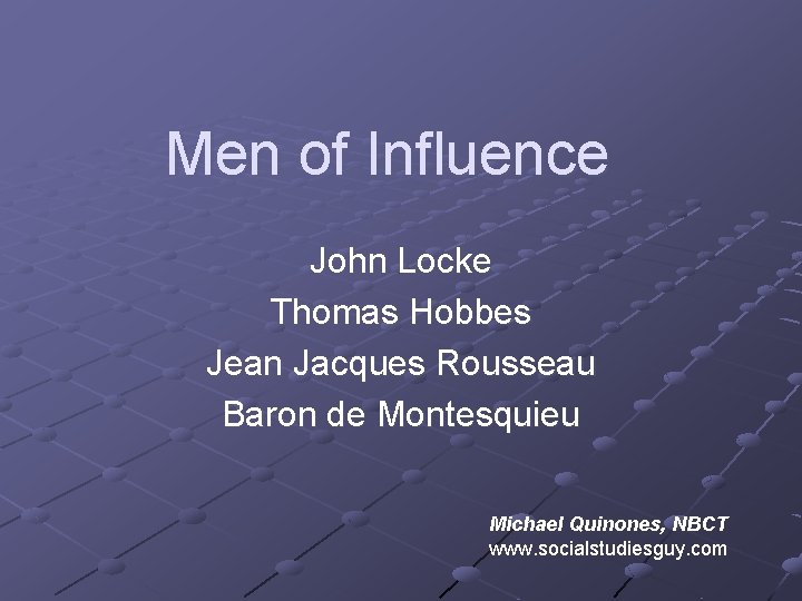 Men of Influence John Locke Thomas Hobbes Jean Jacques Rousseau Baron de Montesquieu Michael