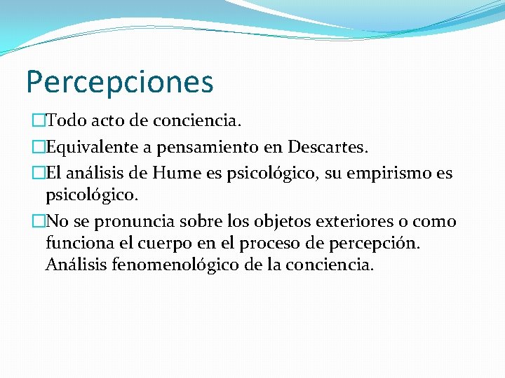 Percepciones �Todo acto de conciencia. �Equivalente a pensamiento en Descartes. �El análisis de Hume
