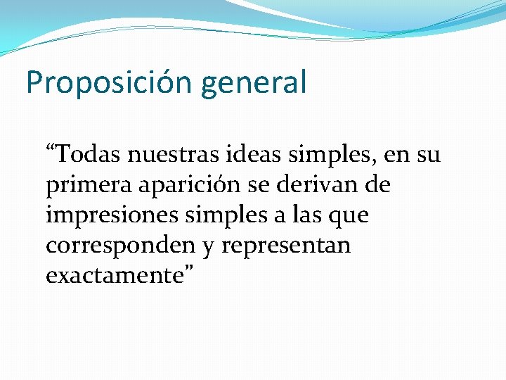 Proposición general “Todas nuestras ideas simples, en su primera aparición se derivan de impresiones