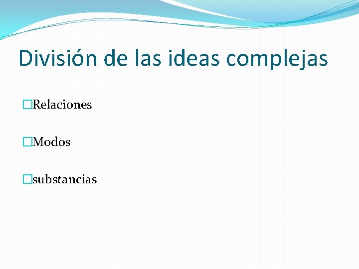 División de las ideas complejas �Relaciones �Modos �substancias 