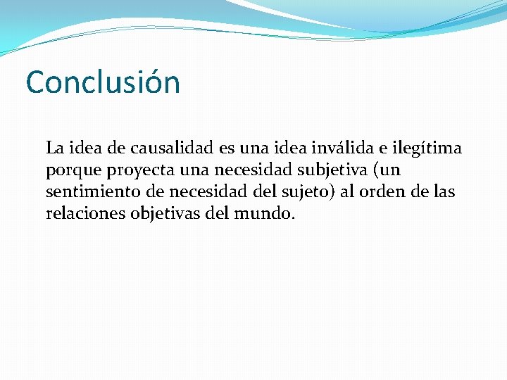 Conclusión La idea de causalidad es una idea inválida e ilegítima porque proyecta una