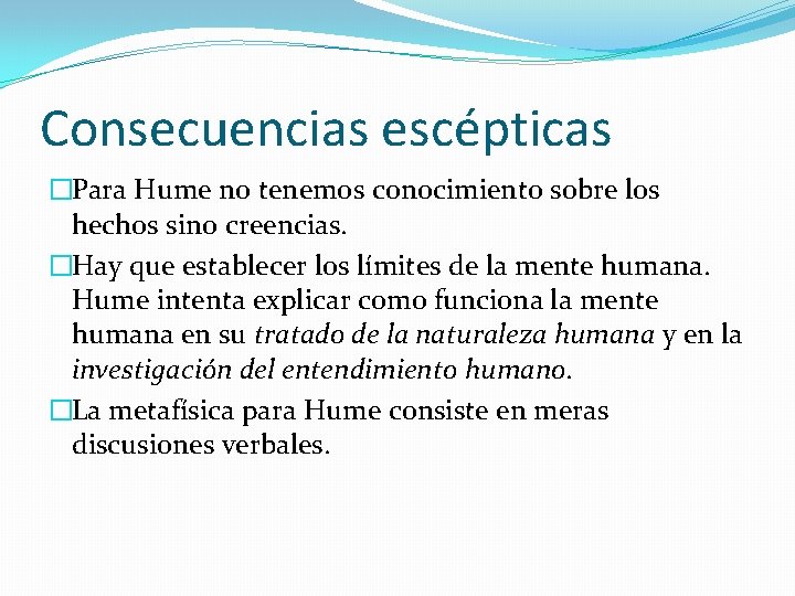 Consecuencias escépticas �Para Hume no tenemos conocimiento sobre los hechos sino creencias. �Hay que