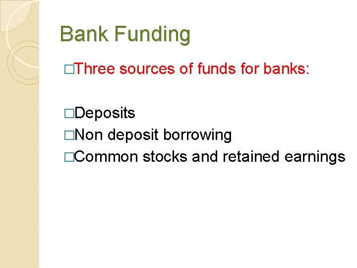 Bank Funding �Three sources of funds for banks: �Deposits �Non deposit borrowing �Common stocks