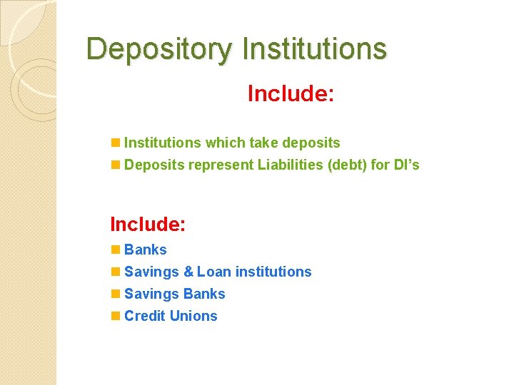 Depository Institutions Include: n Institutions which take deposits n Deposits represent Liabilities (debt) for