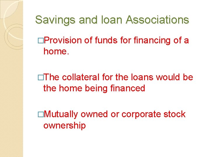 Savings and loan Associations �Provision of funds for financing of a home. �The collateral