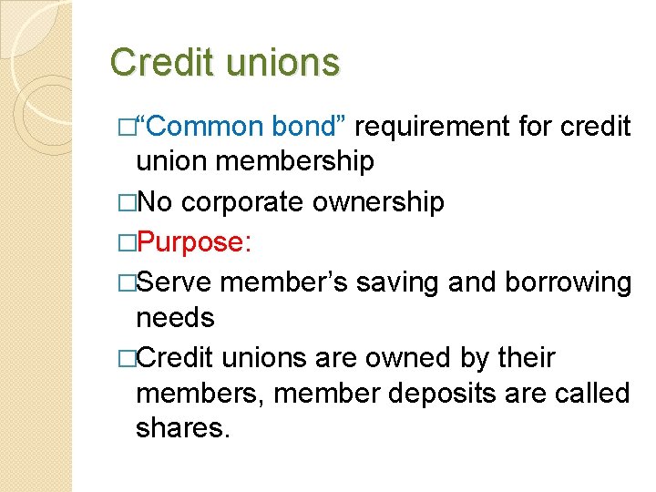 Credit unions �“Common bond” requirement for credit union membership �No corporate ownership �Purpose: �Serve