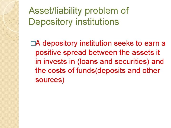 Asset/liability problem of Depository institutions �A depository institution seeks to earn a positive spread