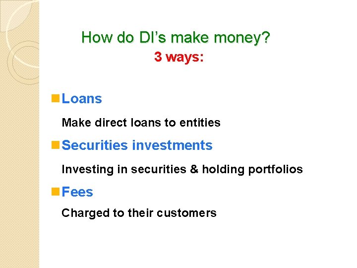 How do DI’s make money? 3 ways: n Loans Make direct loans to entities