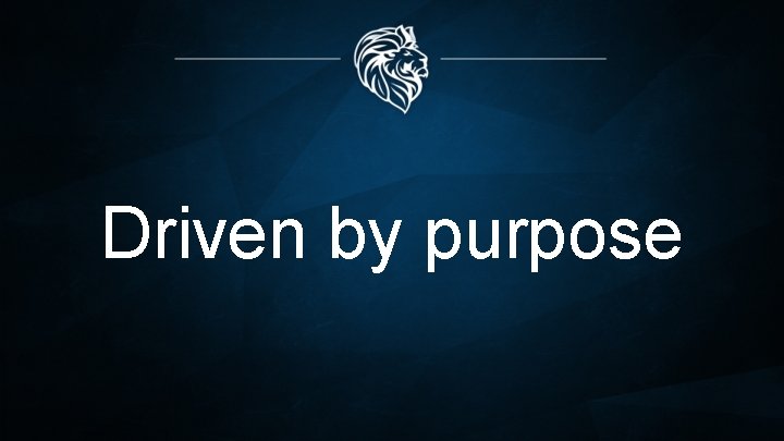 Driven by purpose Driven by purpose