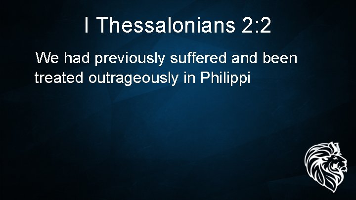I Thessalonians 2: 2 We had previously suffered and been treated outrageously in Philippi I Thessalonians 2: 2 We had previously suffered and been treated outrageously in Philippi