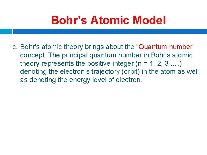 Bohr’s Atomic Model c. Bohr’s atomic theory brings about the “Quantum number” concept. The