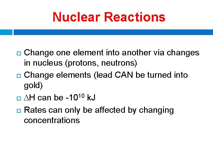 Nuclear Reactions Change one element into another via changes in nucleus (protons, neutrons) Change