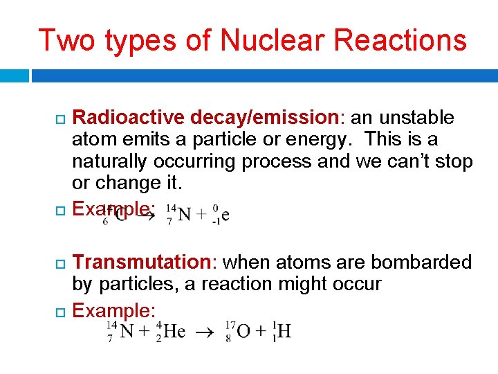 Two types of Nuclear Reactions Radioactive decay/emission: an unstable atom emits a particle or