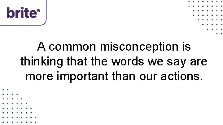 A common misconception is thinking that the words we say are more important than