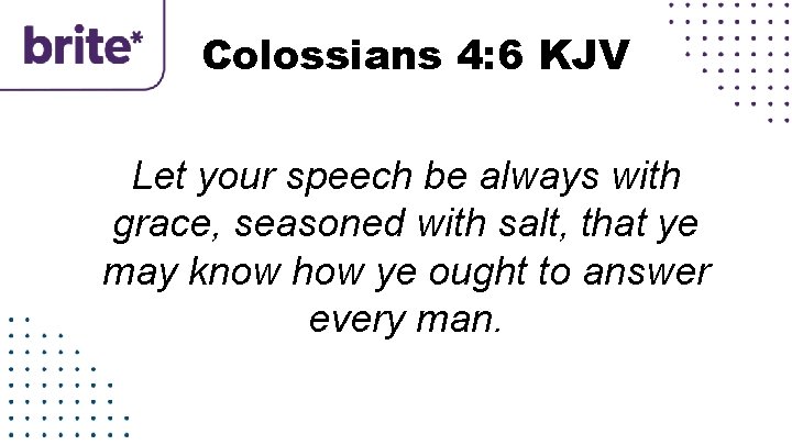 Colossians 4: 6 KJV Let your speech be always with grace, seasoned with salt,