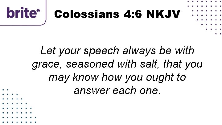 Colossians 4: 6 NKJV Let your speech always be with grace, seasoned with salt,