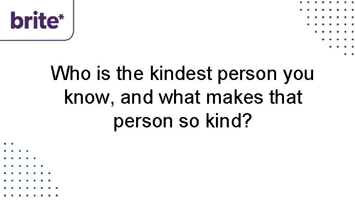 Who is the kindest person you know, and what makes that person so kind?