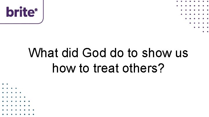 What did God do to show us how to treat others? 