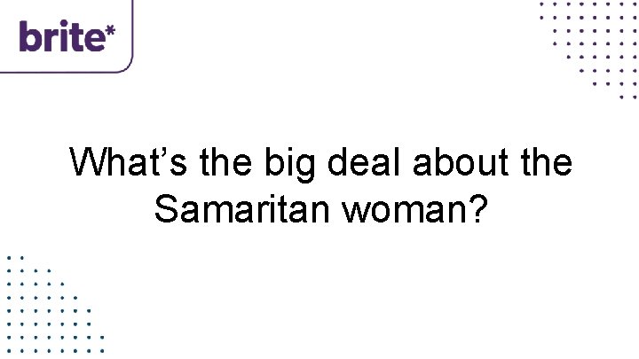 What’s the big deal about the Samaritan woman? 