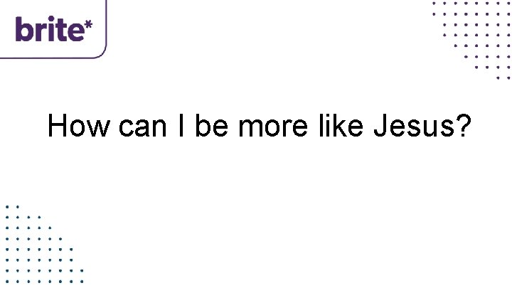 How can I be more like Jesus? 