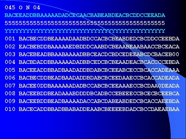 045 O N 04 BACEEADDBBAAAAADADCECAACBABEABDEACBCDDCCEEADA 55555555555555555555555 YYYYYYYYYYYYYYYYYYYYYYY 001 BACBECDDBEAAAADAADBDCCACBCBEABDEDCBCDDCCEEBDA 002 EACBEBDDBAAAAAEDBDDDCAABDCBEAABAACCBCEACA 003 BACEBEADBBAABAAAADBBCEACDCBDCEDEEABCDCBACEB 00
