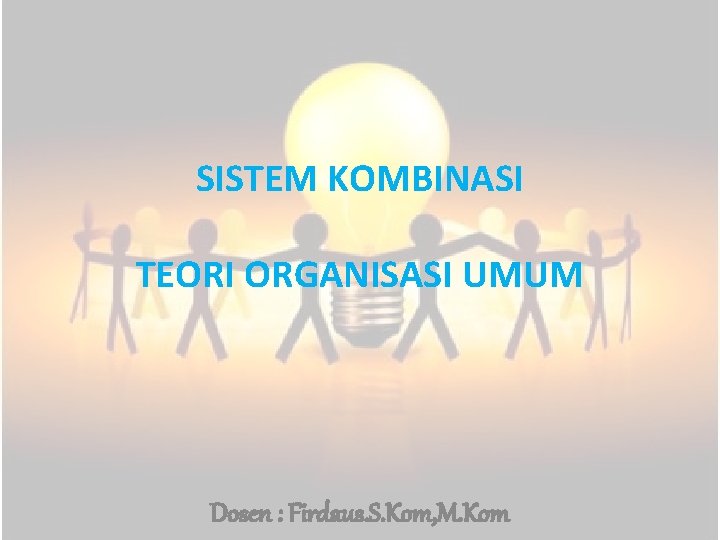 SISTEM KOMBINASI TEORI ORGANISASI UMUM Dosen : Firdaus. S. Kom, M. Kom 