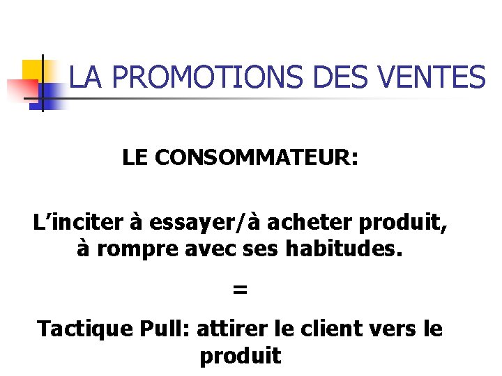 LA PROMOTIONS DES VENTES LE CONSOMMATEUR: L’inciter à essayer/à acheter produit, à rompre avec