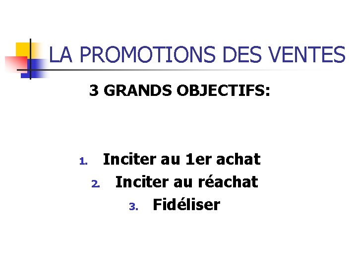 LA PROMOTIONS DES VENTES 3 GRANDS OBJECTIFS: 1. Inciter au 1 er achat 2.