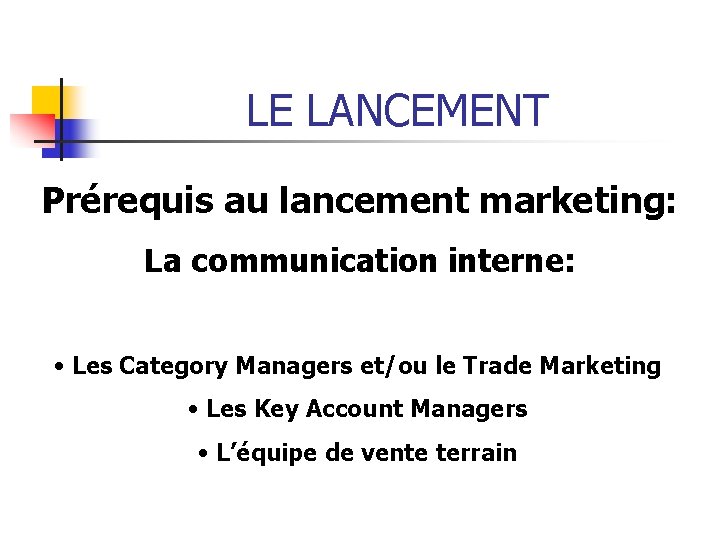 LE LANCEMENT Prérequis au lancement marketing: La communication interne: • Les Category Managers et/ou