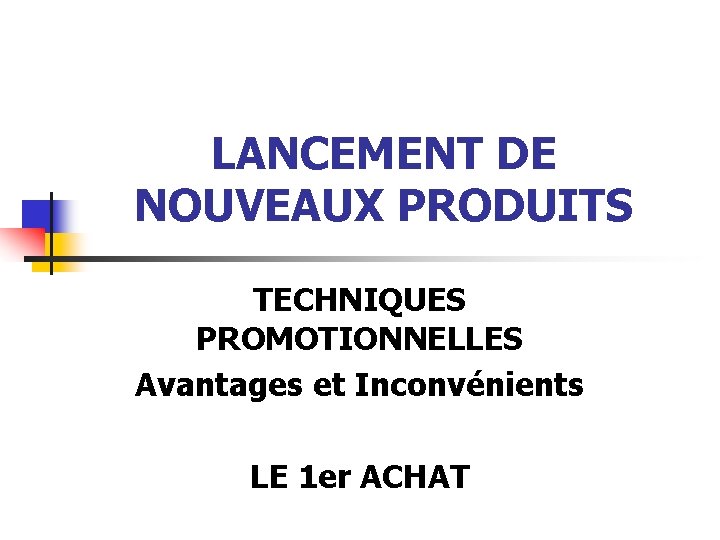 LANCEMENT DE NOUVEAUX PRODUITS TECHNIQUES PROMOTIONNELLES Avantages et Inconvénients LE 1 er ACHAT 