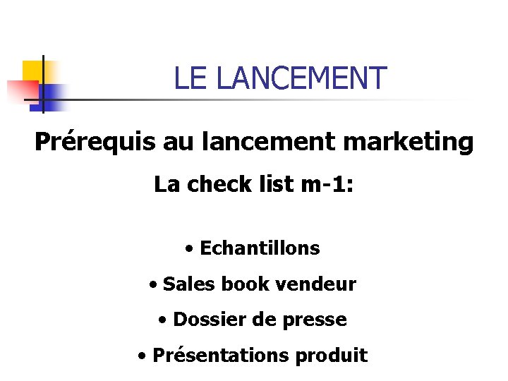 LE LANCEMENT Prérequis au lancement marketing La check list m-1: • Echantillons • Sales
