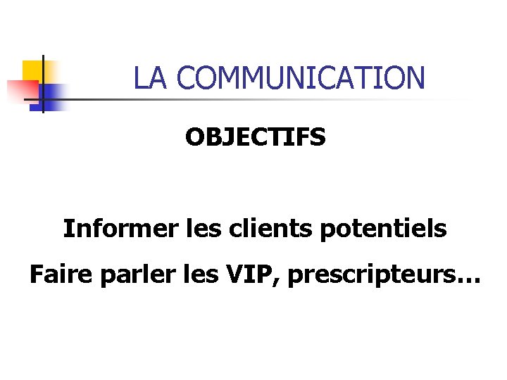 LA COMMUNICATION OBJECTIFS Informer les clients potentiels Faire parler les VIP, prescripteurs… 