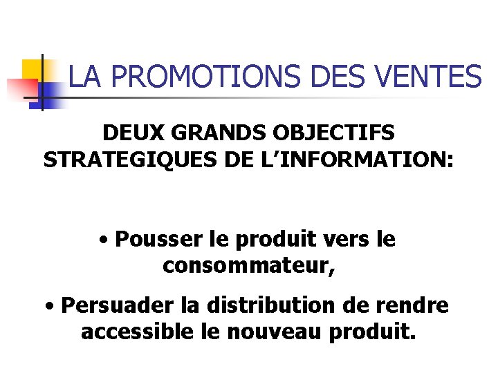 LA PROMOTIONS DES VENTES DEUX GRANDS OBJECTIFS STRATEGIQUES DE L’INFORMATION: • Pousser le produit