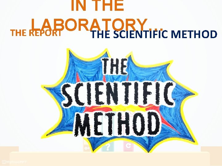 IN THE LABORATORY… THE REPORT THE SCIENTIFIC METHOD IN THE LABORATORY… THE REPORT THE SCIENTIFIC METHOD