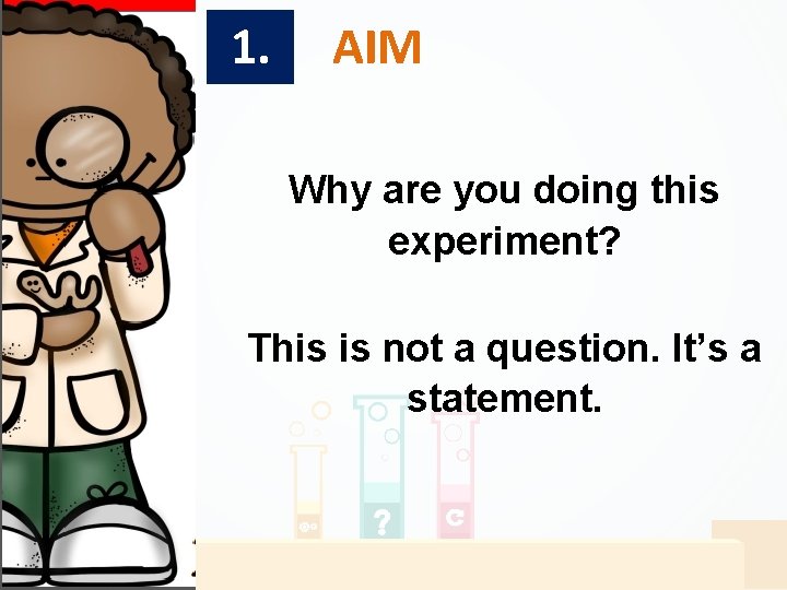 1. AIM Why are you doing this experiment? This is not a question. It’s 1. AIM Why are you doing this experiment? This is not a question. It’s