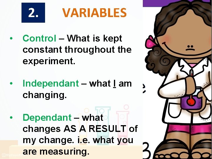 2. VARIABLES • Control – What is kept constant throughout the experiment. • Independant 2. VARIABLES • Control – What is kept constant throughout the experiment. • Independant