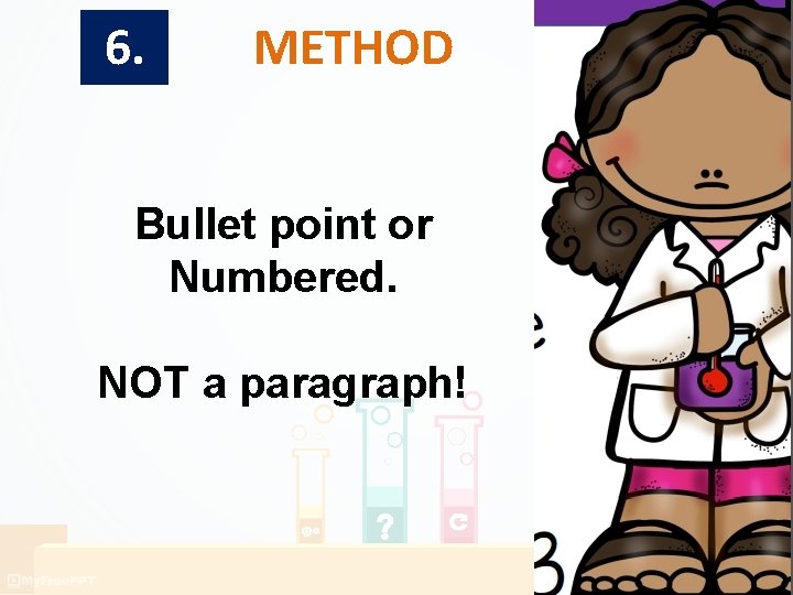 6. METHOD Bullet point or Numbered. NOT a paragraph! 6. METHOD Bullet point or Numbered. NOT a paragraph!