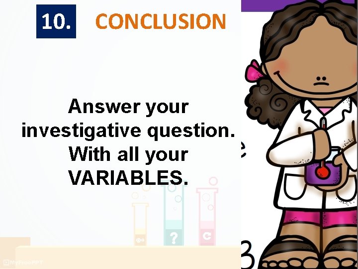 10. CONCLUSION Answer your investigative question. With all your VARIABLES. 10. CONCLUSION Answer your investigative question. With all your VARIABLES.
