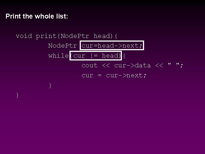 Print the whole list: void print(Node. Ptr head){ Node. Ptr cur=head->next; while(cur != head){