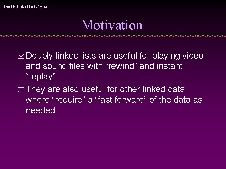 Doubly Linked Lists / Slide 2 Motivation * Doubly linked lists are useful for
