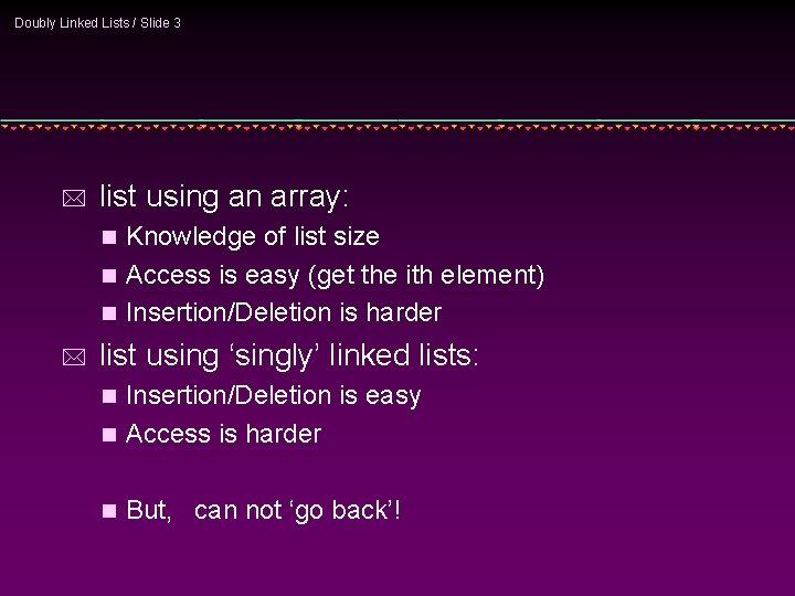 Doubly Linked Lists / Slide 3 * list using an array: Knowledge of list