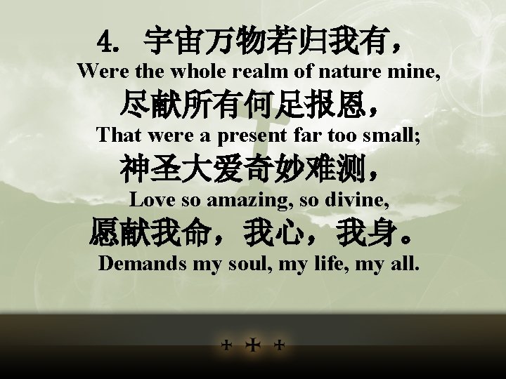 4. 宇宙万物若归我有， Were the whole realm of nature mine, 尽献所有何足报恩， That were a present