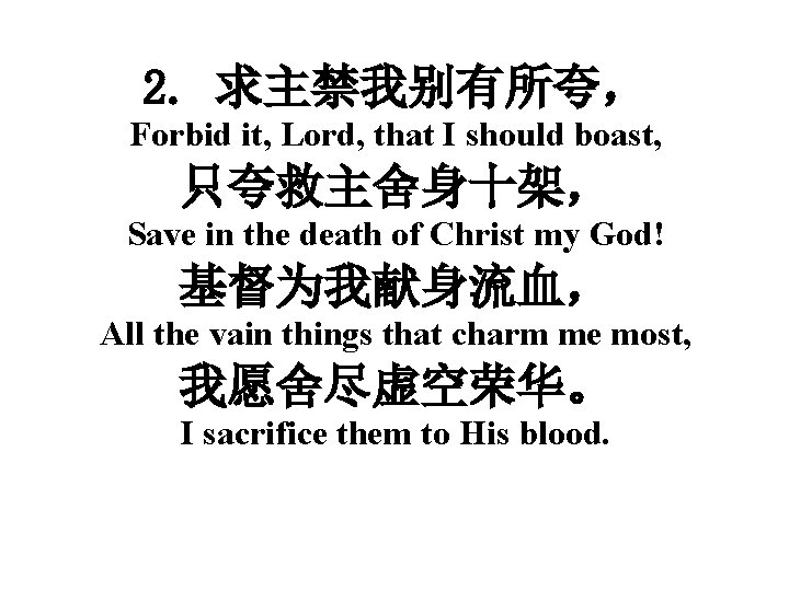 2. 求主禁我别有所夸， Forbid it, Lord, that I should boast, 只夸救主舍身十架， Save in the death